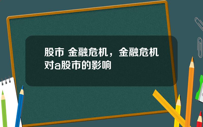 股市 金融危机，金融危机对a股市的影响